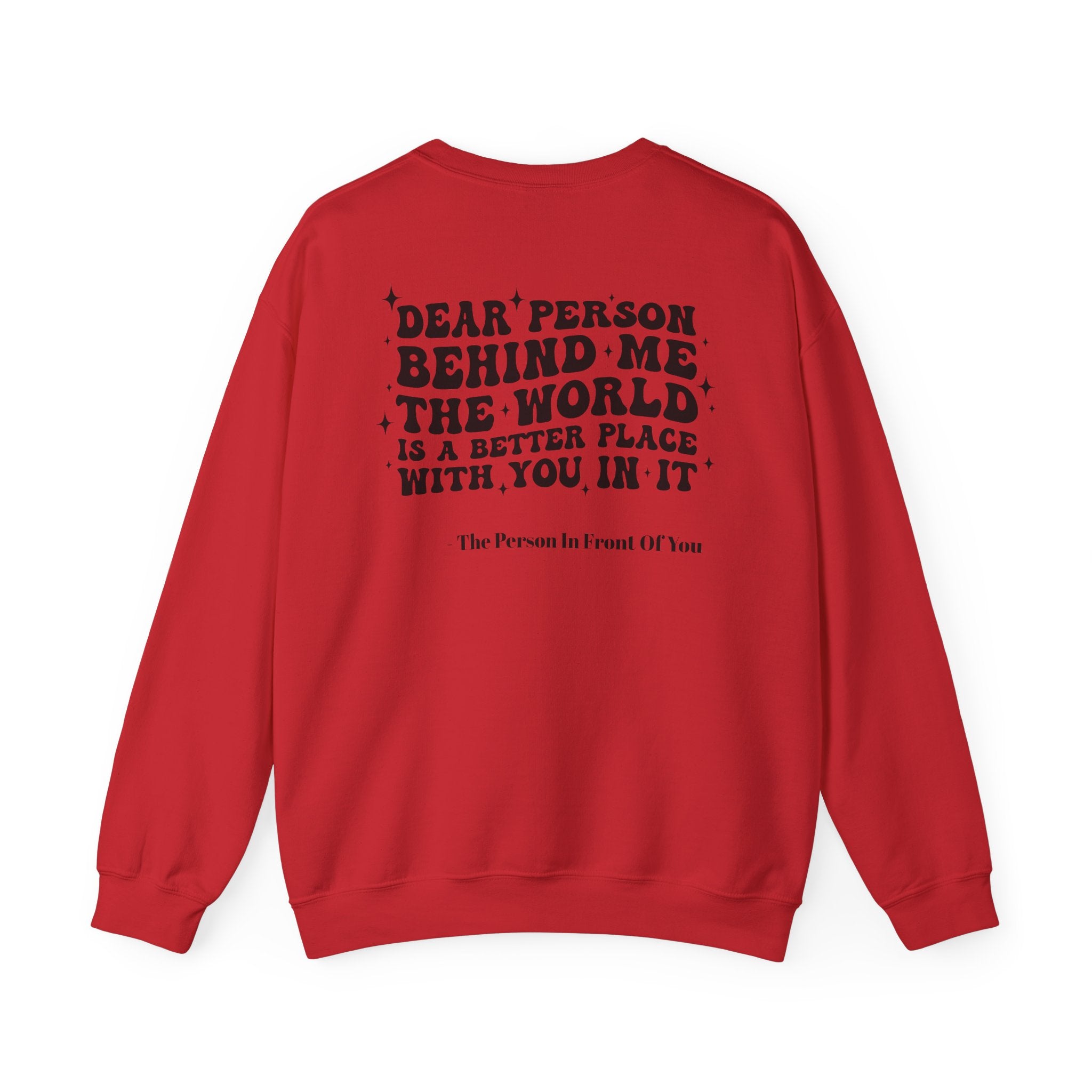 Crewneck Sweatshirt — 'Dear Person Behind Me, The World Is A Better Place With You In It' Inspirational Back Print